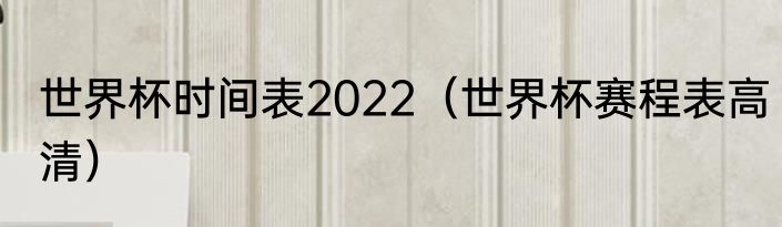 世界杯时间表2022（世界杯赛程表高清）