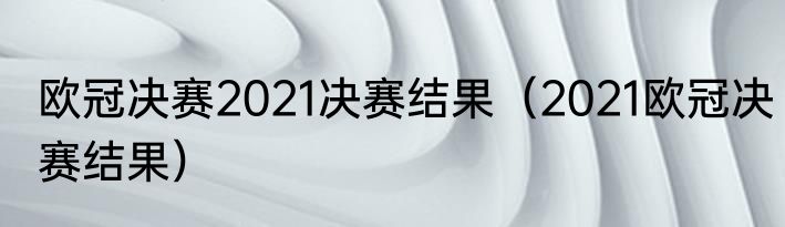 欧冠决赛2021决赛结果（2021欧冠决赛结果）
