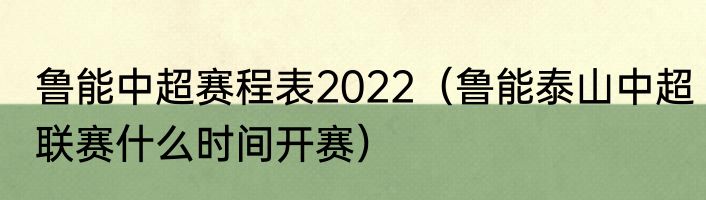 鲁能中超赛程表2022（鲁能泰山中超联赛什么时间开赛）