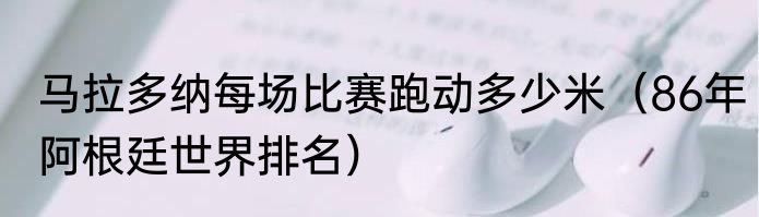 马拉多纳每场比赛跑动多少米（86年阿根廷世界排名）