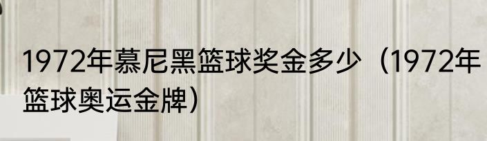 1972年慕尼黑篮球奖金多少（1972年篮球奥运金牌）