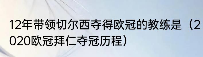 12年带领切尔西夺得欧冠的教练是（2020欧冠拜仁夺冠历程）