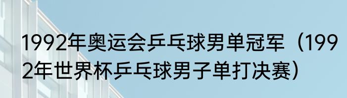 1992年奥运会乒乓球男单冠军（1992年世界杯乒乓球男子单打决赛）