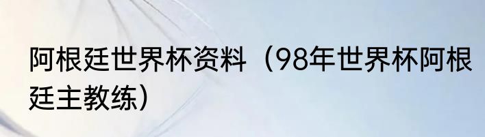 阿根廷世界杯资料（98年世界杯阿根廷主教练）