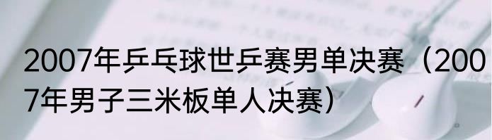 2007年乒乓球世乒赛男单决赛（2007年男子三米板单人决赛）