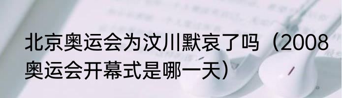 北京奥运会为汶川默哀了吗（2008奥运会开幕式是哪一天）