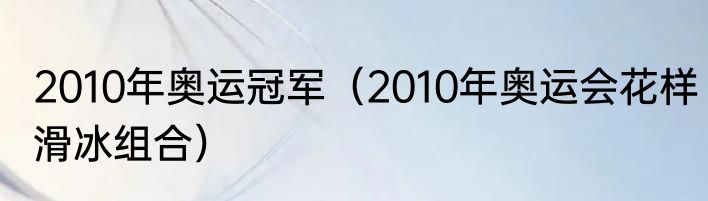 2010年奥运冠军（2010年奥运会花样滑冰组合）