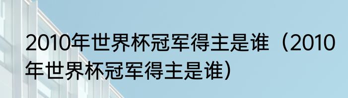 2010年世界杯冠军得主是谁（2010年世界杯冠军得主是谁）
