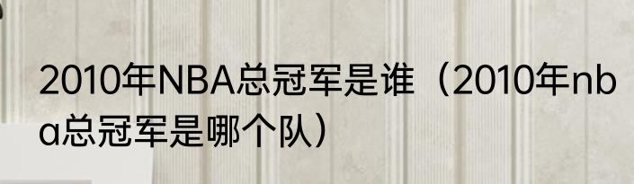 2010年NBA总冠军是谁（2010年nba总冠军是哪个队）