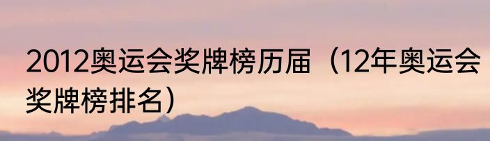 2012奥运会奖牌榜历届（12年奥运会奖牌榜排名）