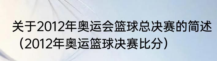 关于2012年奥运会篮球总决赛的简述（2012年奥运篮球决赛比分）