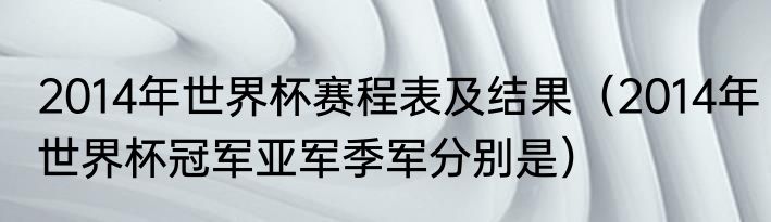 2014年世界杯赛程表及结果（2014年世界杯冠军亚军季军分别是）
