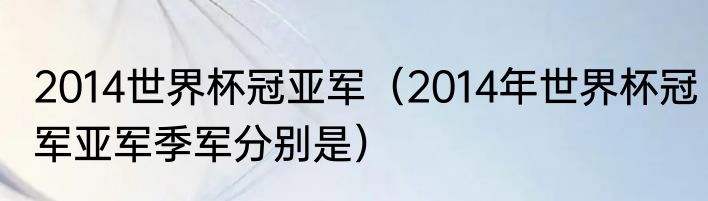 2014世界杯冠亚军（2014年世界杯冠军亚军季军分别是）