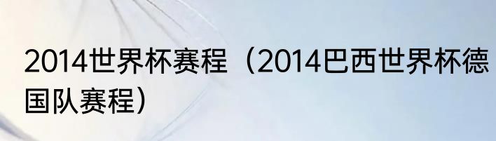 2014世界杯赛程（2014巴西世界杯德国队赛程）