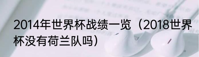 2014年世界杯战绩一览（2018世界杯没有荷兰队吗）