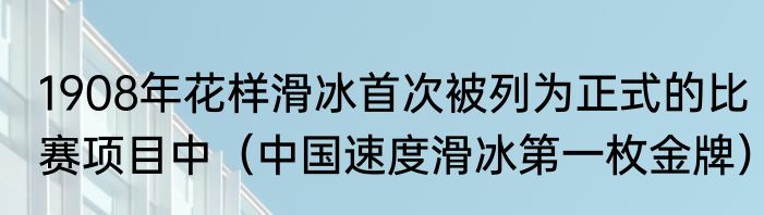 1908年花样滑冰首次被列为正式的比赛项目中（中国速度滑冰第一枚金牌）