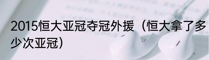 2015恒大亚冠夺冠外援（恒大拿了多少次亚冠）