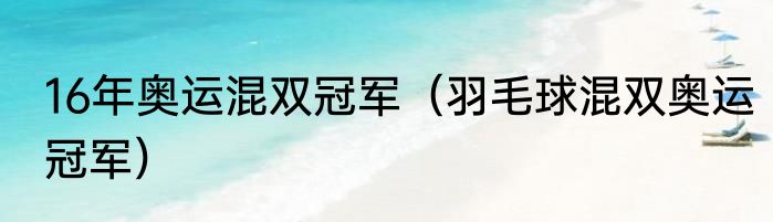 16年奥运混双冠军（羽毛球混双奥运冠军）