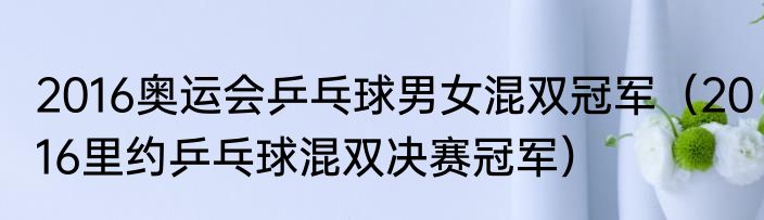 2016奥运会乒乓球男女混双冠军（2016里约乒乓球混双决赛冠军）