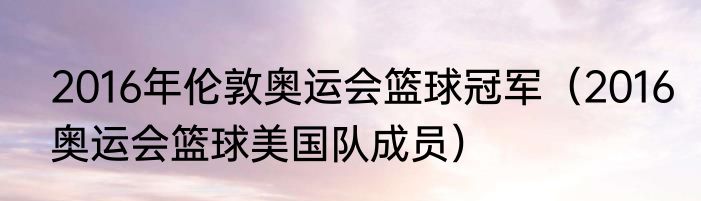 2016年伦敦奥运会篮球冠军（2016奥运会篮球美国队成员）