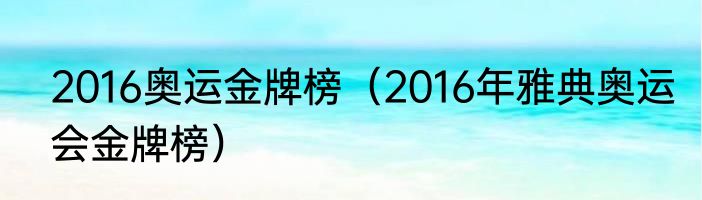 2016奥运金牌榜（2016年雅典奥运会金牌榜）