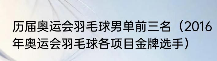 历届奥运会羽毛球男单前三名（2016年奥运会羽毛球各项目金牌选手）