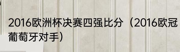 2016欧洲杯决赛四强比分（2016欧冠葡萄牙对手）