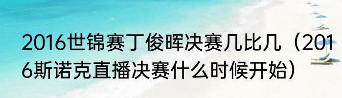 2016世锦赛丁俊晖决赛几比几（2016斯诺克直播决赛什么时候开始）