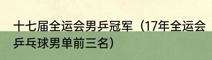 十七届全运会男乒冠军（17年全运会乒乓球男单前三名）
