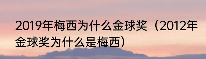 2019年梅西为什么金球奖（2012年金球奖为什么是梅西）