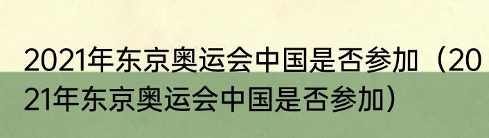 2021年东京奥运会中国是否参加（2021年东京奥运会中国是否参加）