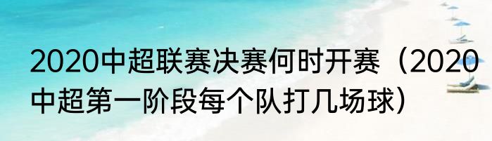 2020中超联赛决赛何时开赛（2020中超第一阶段每个队打几场球）