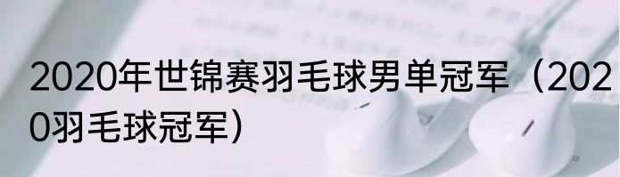 2020年世锦赛羽毛球男单冠军（2020羽毛球冠军）
