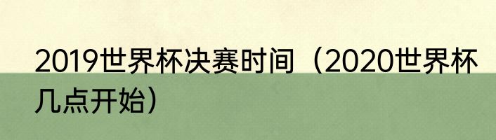 2019世界杯决赛时间（2020世界杯几点开始）
