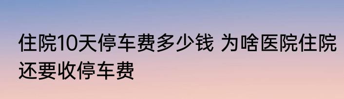 住院10天停车费多少钱 为啥医院住院还要收停车费