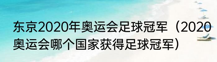 东京2020年奥运会足球冠军（2020奥运会哪个国家获得足球冠军）