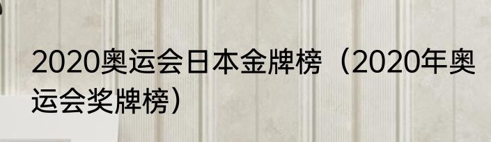 2020奥运会日本金牌榜（2020年奥运会奖牌榜）