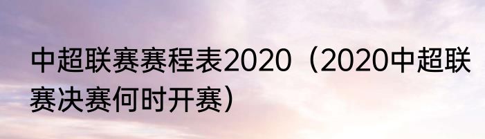 中超联赛赛程表2020（2020中超联赛决赛何时开赛）