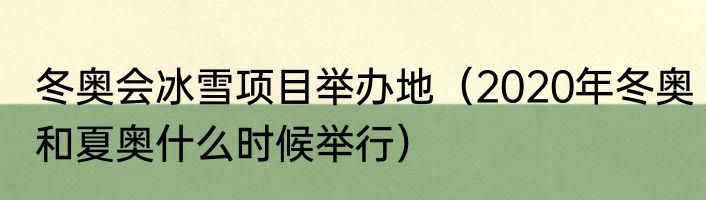冬奥会冰雪项目举办地（2020年冬奥和夏奥什么时候举行）