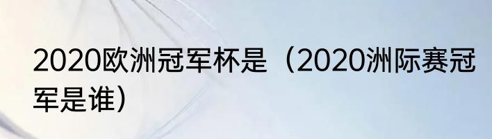 2020欧洲冠军杯是（2020洲际赛冠军是谁）