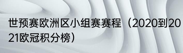 世预赛欧洲区小组赛赛程（2020到2021欧冠积分榜）