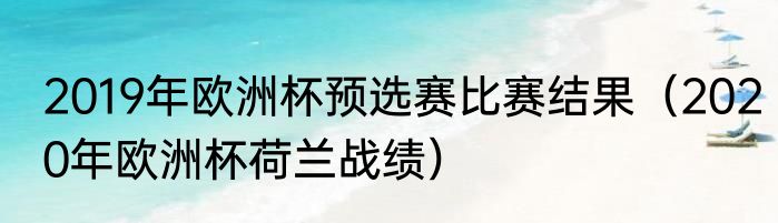2019年欧洲杯预选赛比赛结果（2020年欧洲杯荷兰战绩）