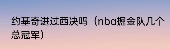 约基奇进过西决吗（nba掘金队几个总冠军）