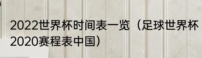2022世界杯时间表一览（足球世界杯2020赛程表中国）