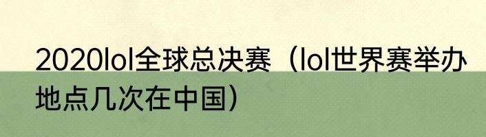2020lol全球总决赛（lol世界赛举办地点几次在中国）