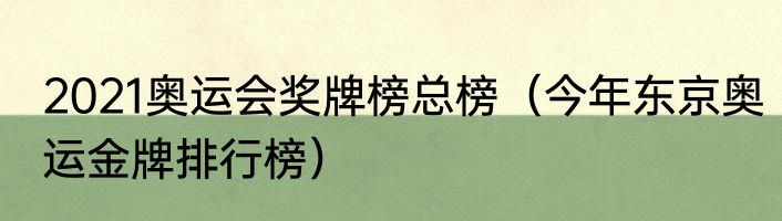 2021奥运会奖牌榜总榜（今年东京奥运金牌排行榜）