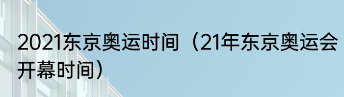 2021东京奥运时间（21年东京奥运会开幕时间）