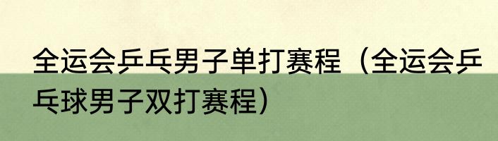 全运会乒乓男子单打赛程（全运会乒乓球男子双打赛程）
