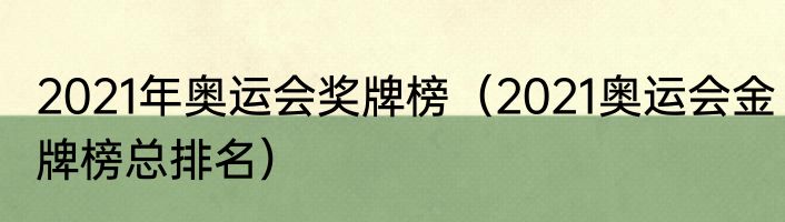 2021年奥运会奖牌榜（2021奥运会金牌榜总排名）