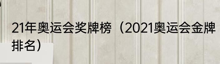 21年奥运会奖牌榜（2021奥运会金牌排名）